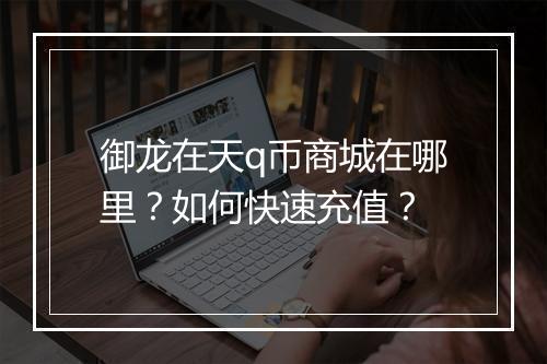 御龙在天q币商城在哪里?如何快速充值?