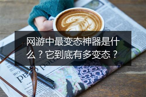 网游中最变态神器是什么？它到底有多变态？