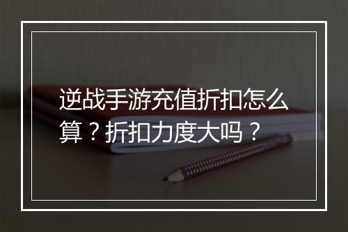 逆战手游充值折扣怎么算?折扣力度大吗?