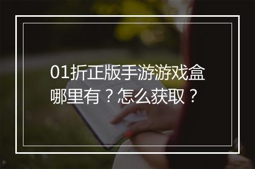 01折正版手游游戏盒哪里有？怎么获取？