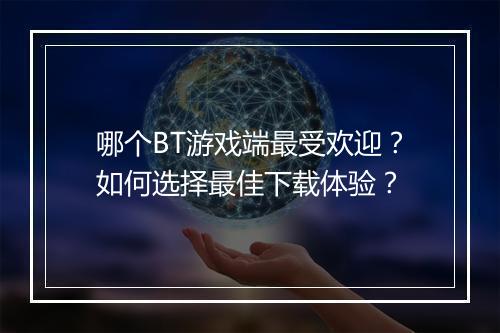 哪个BT游戏端最受欢迎？如何选择最佳下载体验？
