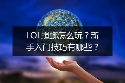 LOL螳螂怎么玩?新手入门技巧有哪些?