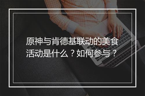 原神与肯德基联动的美食活动是什么？如何参与？