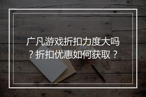 广凡游戏折扣力度大吗?折扣优惠如何获取?