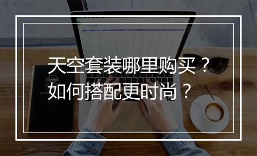 天空套装哪里购买？如何搭配更时尚？