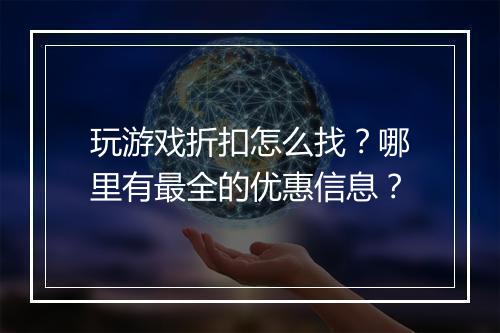 玩游戏折扣怎么找?哪里有最全的优惠信息?