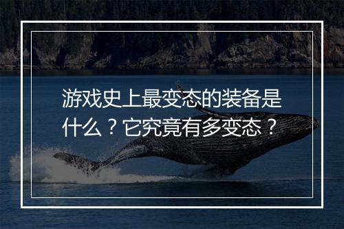 游戏史上最变态的装备是什么？它究竟有多变态？