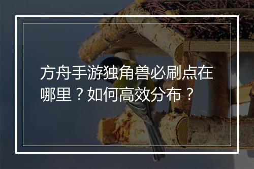 方舟手游独角兽必刷点在哪里？如何高效分布？
