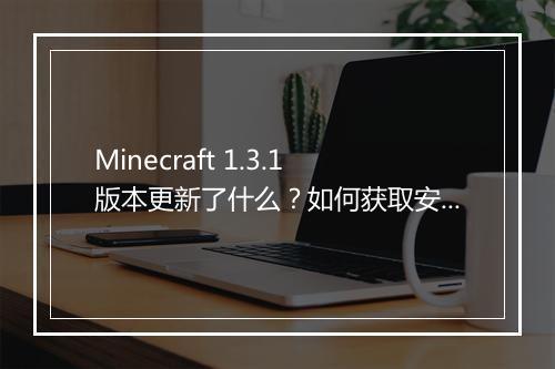 Minecraft 1.3.1版本更新了什么？如何获取安装教程？