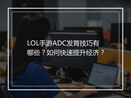 LOL手游ADC发育技巧有哪些？如何快速提升经济？