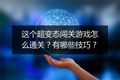 这个超变态闯关游戏怎么通关?有哪些技巧?