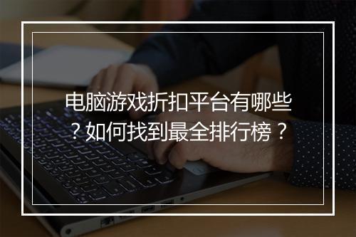 电脑游戏折扣平台有哪些?如何找到最全排行榜?