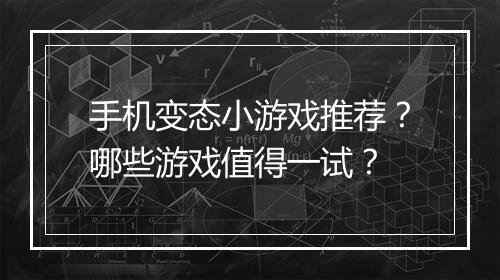 手机变态小游戏推荐?哪些游戏值得一试?