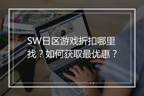 SW日区游戏折扣哪里找?如何获取最优惠?
