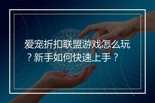 爱宠折扣联盟游戏怎么玩？新手如何快速上手？