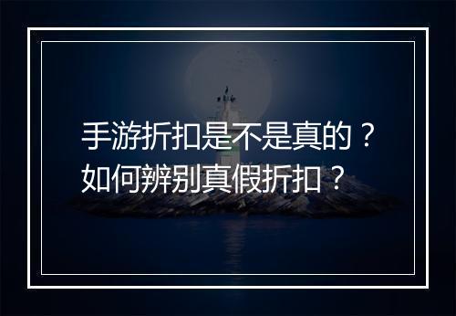 手游折扣是不是真的？如何辨别真假折扣？