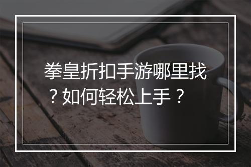 拳皇折扣手游哪里找?如何轻松上手?