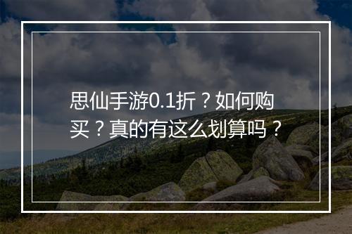 思仙手游0.1折?如何购买?真的有这么划算吗?