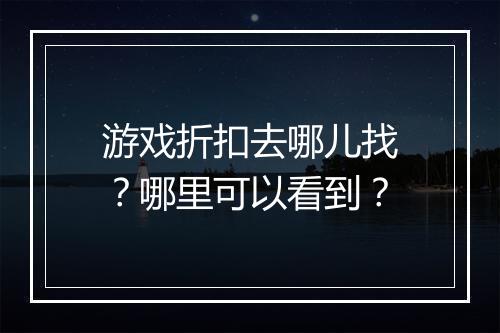 游戏折扣去哪儿找?哪里可以看到?