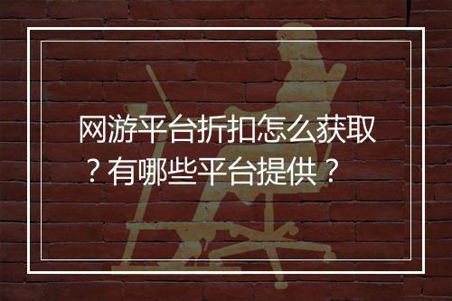 网游平台折扣怎么获取？有哪些平台提供？
