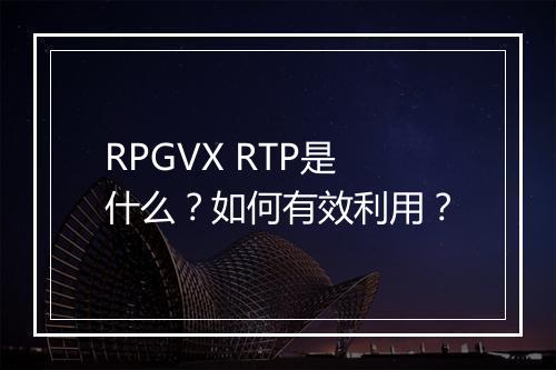 RPGVX RTP是什么？如何有效利用？