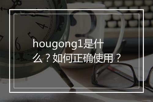 hougong1是什么？如何正确使用？