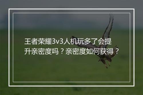 王者荣耀3v3人机玩多了会提升亲密度吗？亲密度如何获得？