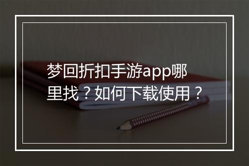 梦回折扣手游app哪里找？如何下载使用？