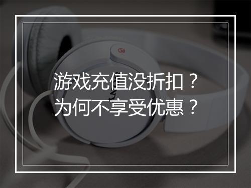 游戏充值没折扣？为何不享受优惠？