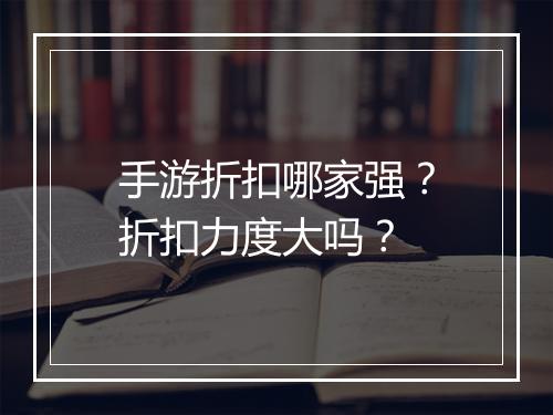 手游折扣哪家强？折扣力度大吗？