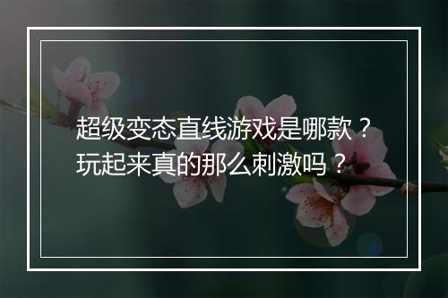 超级变态直线游戏是哪款?玩起来真的那么刺激吗?
