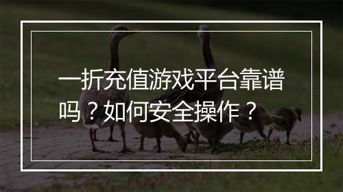 一折充值游戏平台靠谱吗？如何安全操作？
