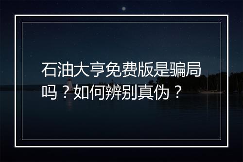 石油大亨免费版是骗局吗?如何辨别真伪?