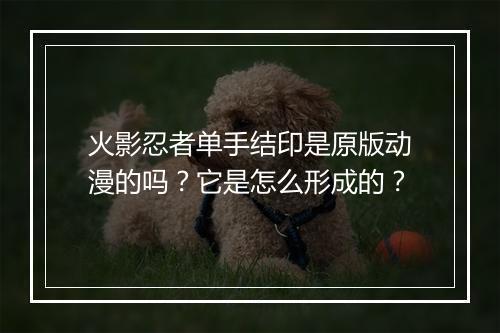 火影忍者单手结印是原版动漫的吗？它是怎么形成的？