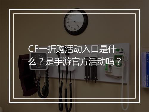 CF一折购活动入口是什么?是手游官方活动吗?