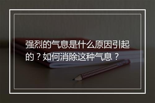 强烈的气息是什么原因引起的？如何消除这种气息？