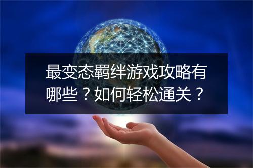 最变态羁绊游戏攻略有哪些？如何轻松通关？