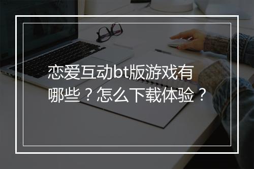 恋爱互动bt版游戏有哪些?怎么下载体验?