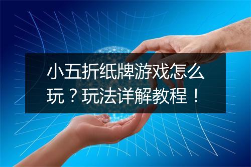 小五折纸牌游戏怎么玩?玩法详解教程!