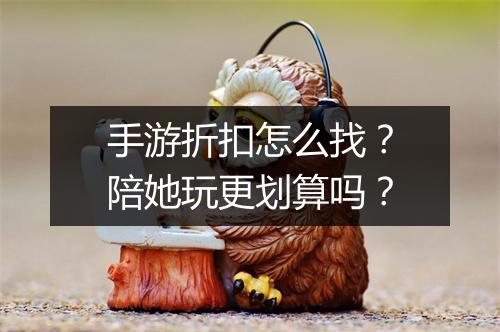 手游折扣怎么找?陪她玩更划算吗?