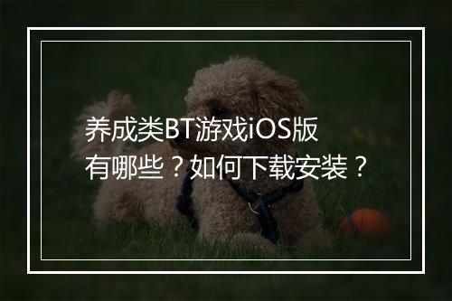 养成类BT游戏iOS版有哪些？如何下载安装？