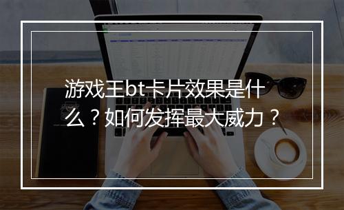游戏王bt卡片效果是什么？如何发挥最大威力？