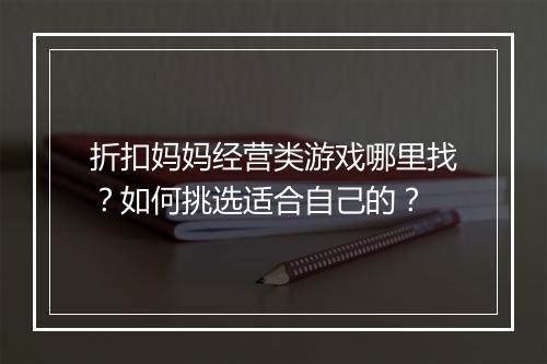 折扣妈妈经营类游戏哪里找？如何挑选适合自己的？