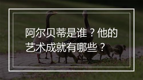 阿尔贝蒂是谁?他的艺术成就有哪些?