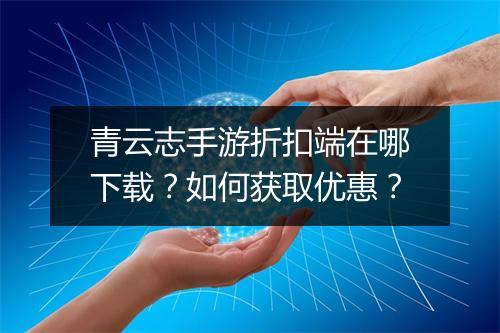 青云志手游折扣端在哪下载？如何获取优惠？
