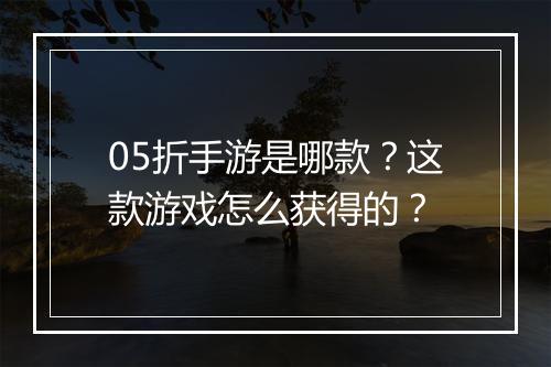 05折手游是哪款?这款游戏怎么获得的?