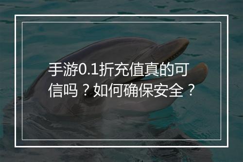 手游0.1折充值真的可信吗？如何确保安全？
