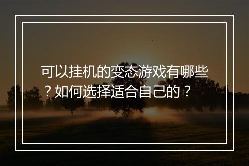可以挂机的变态游戏有哪些?如何选择适合自己的?