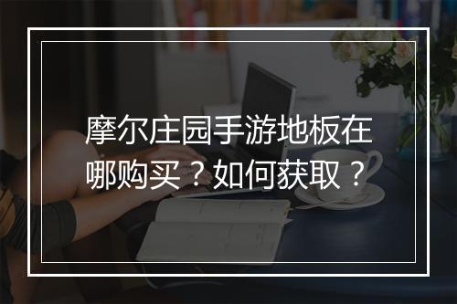 摩尔庄园手游地板在哪购买？如何获取？