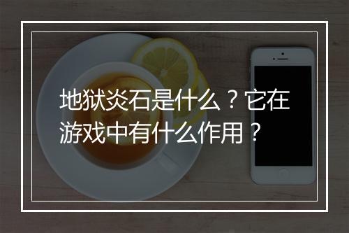 地狱炎石是什么?它在游戏中有什么作用?